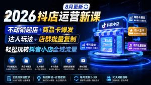 2026抖店运营新课｜更新1026｜不动销起店+商品卡爆发｜达人玩法+店群批量复制｜轻松玩转抖音小店全域流量-副业网赚