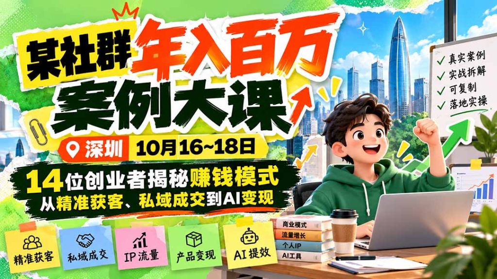 某社群年入百万案例大课-深圳10月16~18日：14位创业者揭秘赚钱模式，从精准获客、私域成交到AI变现-副业网赚