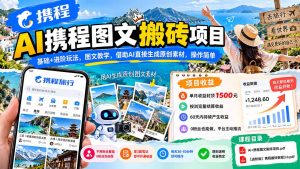 AI携程图文搬砖项目，基础+进阶玩法，图文教学，借助AI直接生成原创素材，操作简单-副业网赚