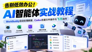 【无水印】告别低效办公！《AI智能体实战教程》WorkBuddy自动处理数据、Codex批量文件操作与飞书协作-副业网赚
