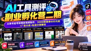 AI工具测评副业孵化营二期：从账号起号到爆款视频制作，3000粉商单600元起+广告分成+私域分销赚钱-副业网创
