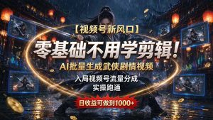 【视频号新风口】零基础不用学剪辑！AI 批量生成武侠剧情视频，入局视频号流量分成，实操跑通，日收益可做到 1000+-副业网创