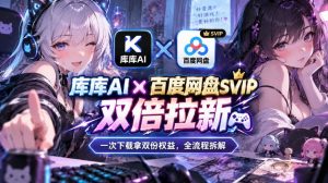 库库AI×百度网盘SVIP混合拉新教程:一次下载拿两份权益,全流程拆解-副业网创