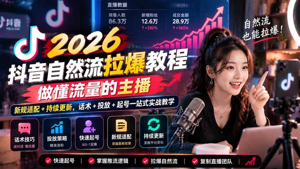 抖音自然流拉爆教程-更新1023：做懂流量的主播，新规适配+持续更新，话术+投放+起号一站式实战教学-副业网赚