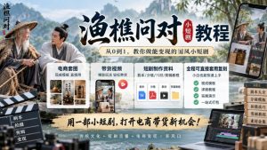 渔樵问对小短剧教程，包含电商套图、带货视频，短剧制作资料，全程可直接套用复刻-副业网创