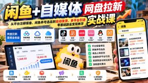 闲鱼+自媒体网盘拉新实战课:从平台注册报备、闲鱼养号选品到自动发货、多平台引流,零基础副业变现教学-副业网赚