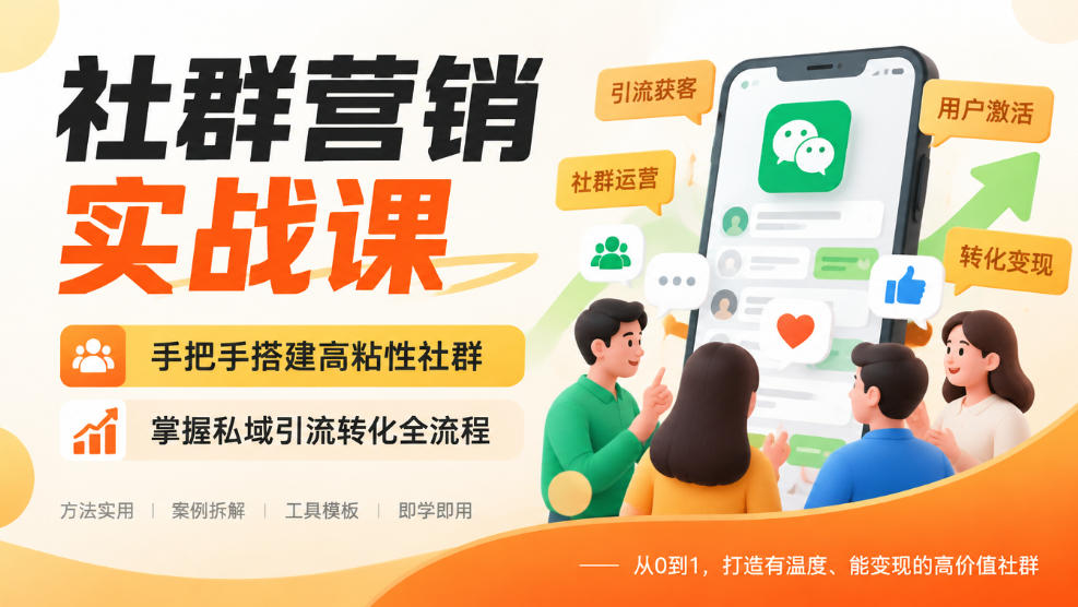 社群营销实战课，手把手搭建高粘性社群，掌握私域引流转化全流程-副业网创