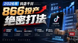 2026年抖店千川866投产绝密打法,拆解高投产底层逻辑、新品类打法、商品卡引爆技巧,实操搭建千川投放计划,落地5天爆单方案-副业网创