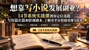 【无水印】想靠写小说发展副业？14节系统实战课教你定位选题、写短篇长篇和影视剧本，了解各平台投稿变现与出书-副业网创