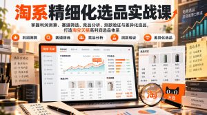 货架电商精细化选品实战课：掌握利润测算、赛道筛选、竞品分析、测款验证与差异化选品，打造淘宝天猫高利润选品体系-副业网赚