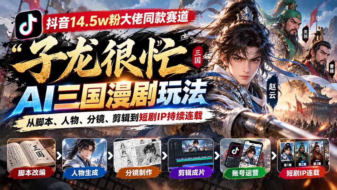 抖音14.5w粉大佬同款赛道「子龙很忙」AI三国漫剧玩法：从脚本、人物、分镜、剪辑到短剧IP持续连载-副业网创