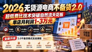 2026无货源电商不备货2.0【更新1010】：超低费比技术突破自然流天花板，单店月利润1-3万元-副业网创