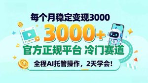 每个月稳定变现3000＋， 官方正规平台 冷门赛道， 全程ai托管操作，2天学会！-副业网创