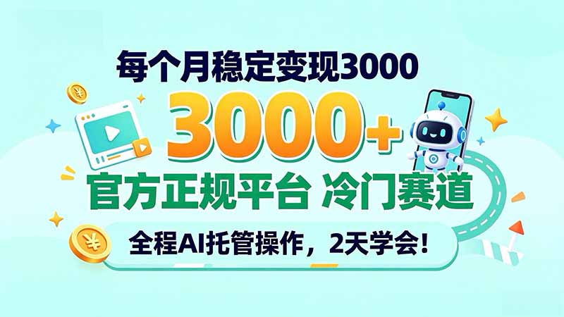 每个月稳定变现3000＋， 官方正规平台 冷门赛道， 全程ai托管操作，2天学会！-副业网创