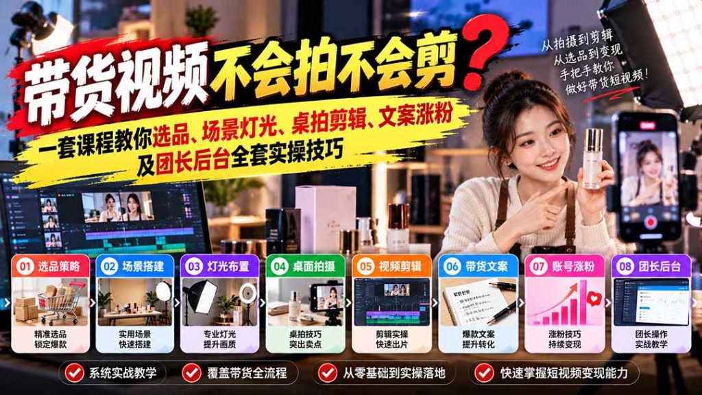 带货视频不会拍不会剪?一套课程教你选品、场景灯光、桌拍剪辑、文案涨粉及团长后台全套实操技巧 复制标题-副业网创