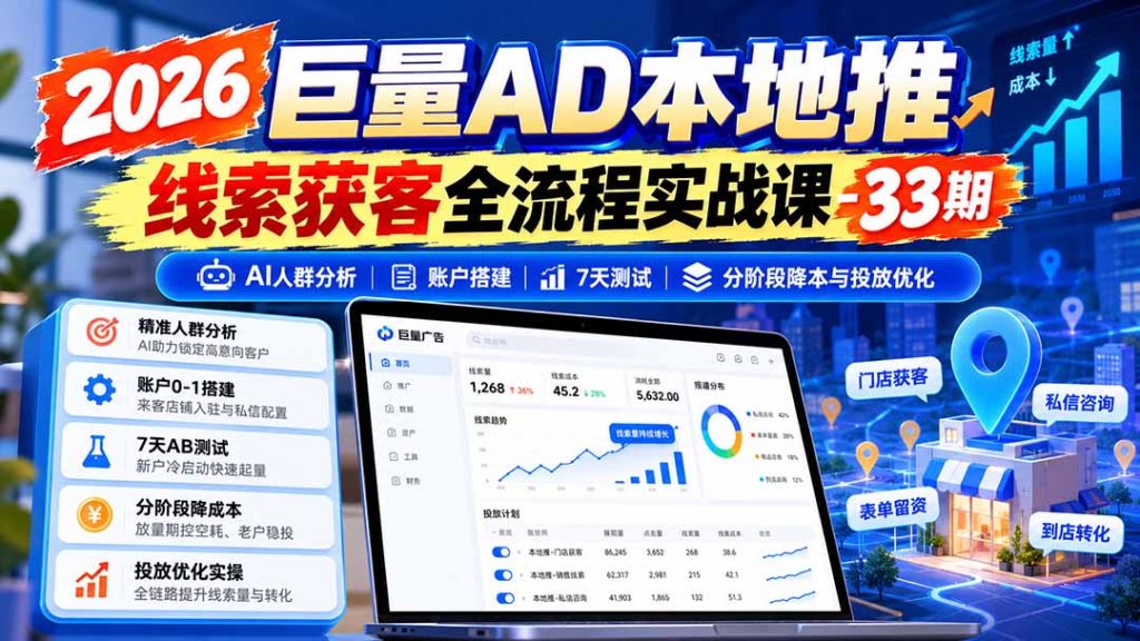2026巨量AD本地推线索获客全流程实战课-33期更新1027:AI人群分析、账户搭建、7天测试、分阶段降本与投放优化-副业网赚