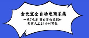 金元宝全自动电商采集,一单7毛,单窗口日收益50+ 无需人工,24小时可做-副业网创