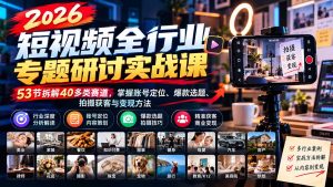 2026短视频全行业专题研讨实战课-更新1010：53节拆解40多类赛道，掌握账号定位、爆款选题、拍摄获客与变现方法-副业网创