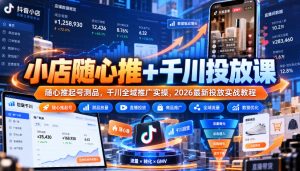 小店随心推+千川投放课|随心推起号测品,千川全域推广实操,2026最新投放实战教程-副业网赚