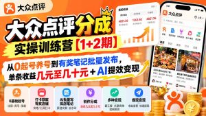 大众点评分成实操训练营【1+2期】：从0起号养号到有奖笔记批量发布，单条收益几元至几十元+AI提效变现-副业网创
