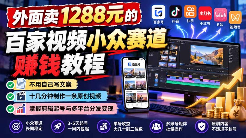 外面卖1288元的百家视频小众赛道赚钱教程：不用自己写文案，十几分钟制作一条原创视频，掌握剪辑起号与多平台分发-副业网赚