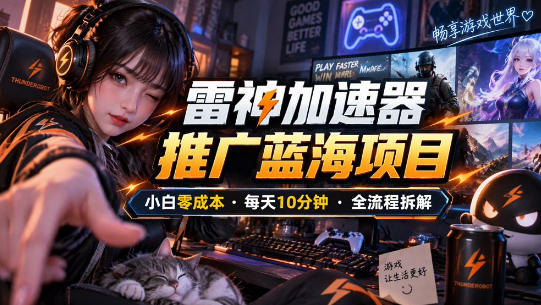 雷神加速器推广5.0实操教程：口令图文玩法全流程拆解(零成本·每天10分钟)-副业网创