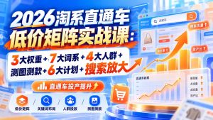 2026淘系直通车低价矩阵实战课：3大权重+7大词系+4大人群+测图测款+6大计划+搜索放大-副业网创