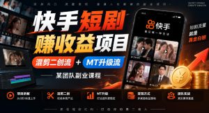 快手短剧賺收益项目，混剪二创流+MT升级流，某团队副业课程-副业网创