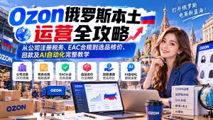Ozon俄罗斯本土运营全攻略：从公司注册税务、EAC合规到选品核价、回款及AI自动化完整教学-副业网创