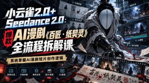 小云雀2.0+Seedance 2.0：爆款AI漫剧《百匠・纸契灵》全流程拆解课，系统掌握AI漫剧短片创作逻辑-副业网创
