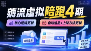 薅流虚拟陪跑4期丨核心逻辑更新丨自动选品+上架方法更新-副业网创