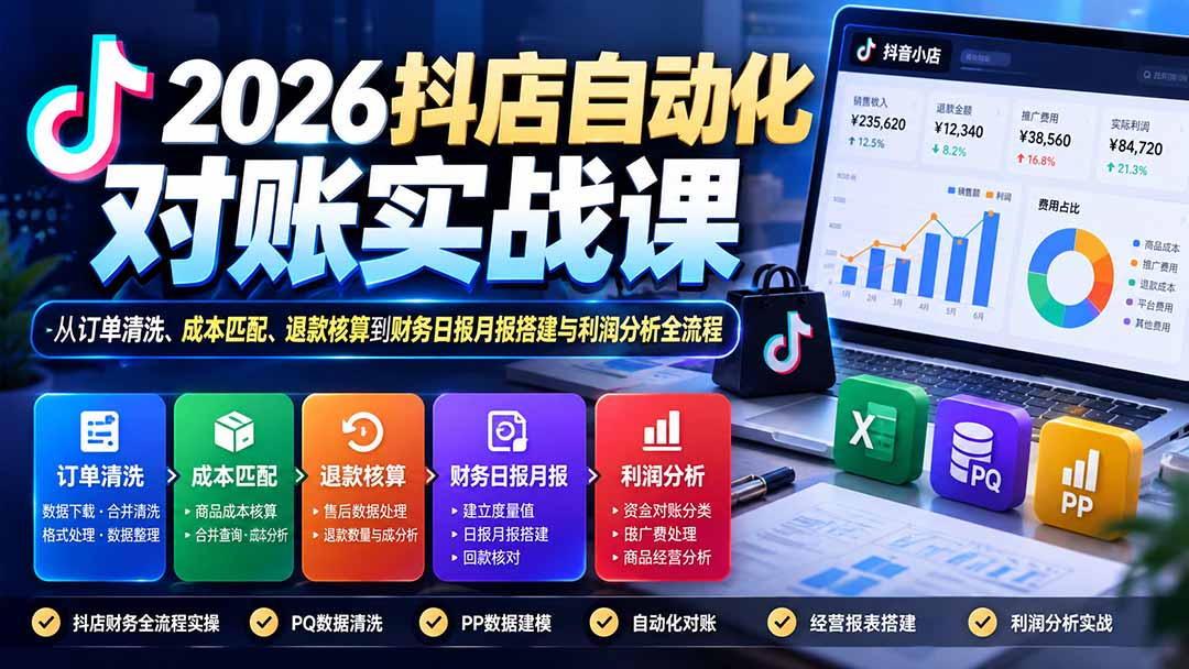 2026抖店自动化对账实战课：从订单清洗、成本匹配、退款核算到财务日报月报搭建与利润分析全流程-副业网创