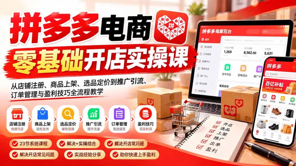 拼多多电商零基础开店实操课：从店铺注册、商品上架、选品定价到推广引流、订单管理与盈利技巧全流程教学-副业网赚