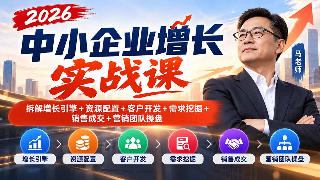2026中小企业增长实战课|拆解增长引擎+资源配置+客户开发+需求挖掘+销售成交+营销团队操盘-副业网创