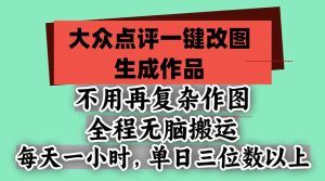 不用再复杂作图，大众点评一键改图生成作品，全程无脑搬运 每天一小时，单日三位数以上-副业网赚