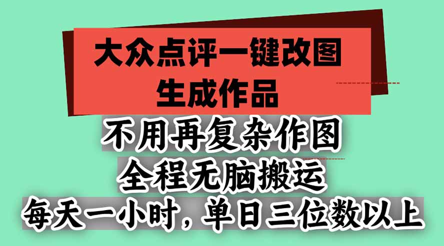 不用再复杂作图，大众点评一键改图生成作品，全程无脑搬运 每天一小时，单日三位数以上-副业网赚