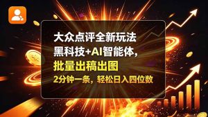 大众点评全新玩法，黑科技 + AI 智能体，批量出稿出图。2 分钟一条，轻松日入四位数-副业网赚