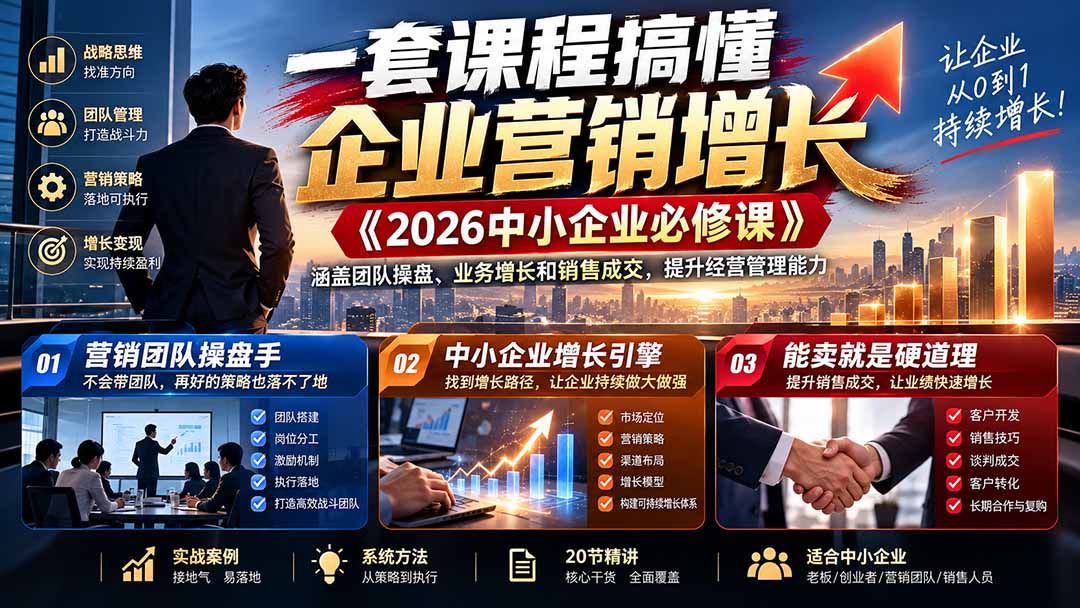 一套课程搞懂企业营销增长《2026中小企业必修课》涵盖团队操盘、业务增长和销售成交，提升经营管理能力-副业网赚