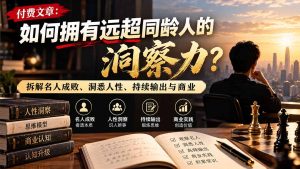 付费文章:如何拥有远超同龄人的洞察力?拆解名人成败、洞悉人性、持续输出与商业实践-副业网创