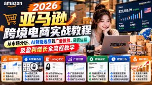 2026亚马逊跨境电商实战教程-更新1027,从市场分析、AI智能选品到广告投放、店铺运营及盈利增长全流程教学-副业网赚