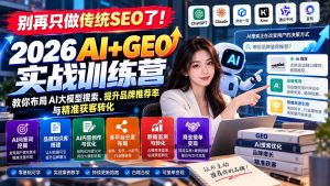 别再只做传统SEO了!《2026AI+GEO实战训练营》教你布局AI大模型搜索、提升品牌推荐率与精准获客转化-副业网赚