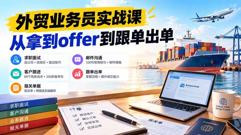 外贸业务员从求职到出单实战课：教你筛选优质公司、优化简历、应对面试、客户跟进催单及出口报关操作篇-副业网创
