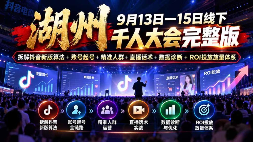 湖州 9月13日—15日线下 千人大会完整版：拆解抖音新版算法+账号起号+精准人群+直播话术+数据诊断+ROI投放放量体系-副业网创