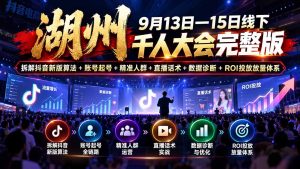 湖州 9月13日—15日线下 千人大会完整版：拆解抖音新版算法+账号起号+精准人群+直播话术+数据诊断+ROI投放放量体系-副业网创