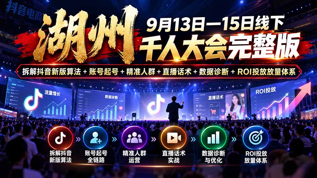 湖州 9月13日—15日线下 千人大会完整版：拆解抖音新版算法+账号起号+精准人群+直播话术+数据诊断+ROI投放放量体系-副业网创