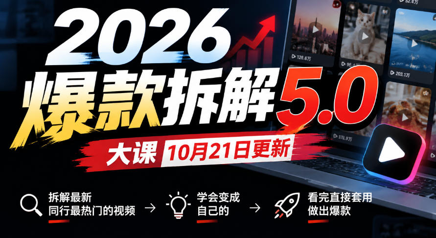 2026爆款拆解5.0大课10月21更新，拆解最新同行最热门的视频，学会变成自己的，看完直接套用做出爆款-副业网赚
