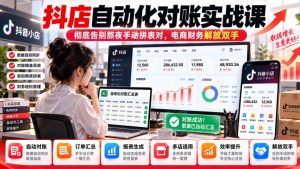 抖店自动化对账实战课,彻底告别熬夜手动拼表对,账电商财务解放双手-副业网创