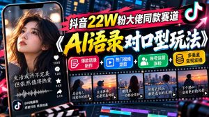 抖音22W粉大佬同款赛道《AI语录对口型玩法》：爆款语录制作+热门视频混剪+账号运营涨粉+多渠道变现实操-副业网创
