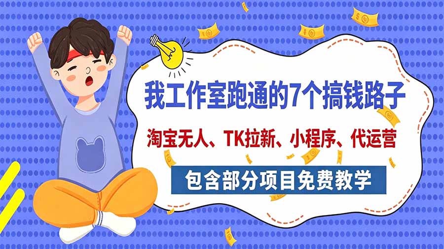 我工作室跑通的7个搞钱路子，今天全盘托出，包含部分项目免费教学(淘宝、拉新、小程序、代运营-副业网创