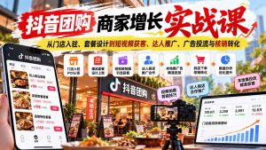 抖音团购商家增长实战课:从门店入驻、套餐设计到短视频获客、达人推广、广告投流与核销转化-副业网创